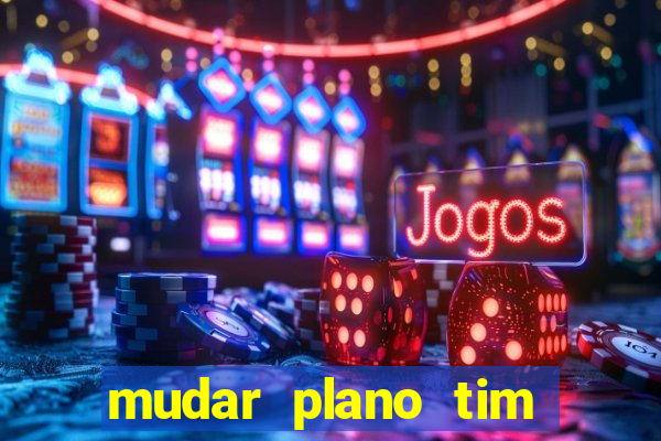 mudar plano tim mais barato